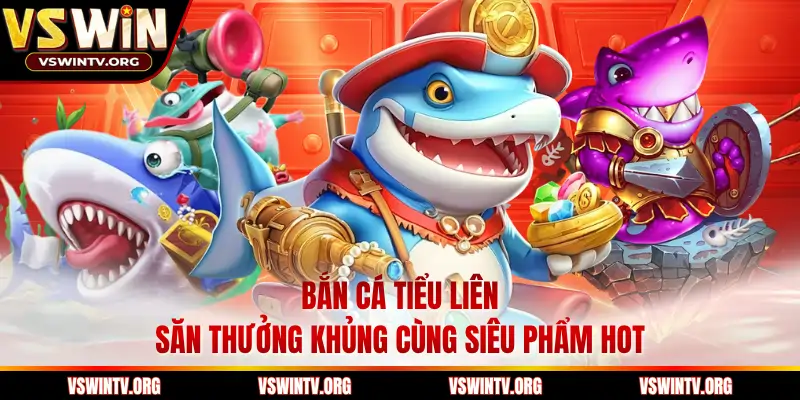 Bắn Cá Tiểu Liên - Săn Thưởng Khủng Cùng Siêu Phẩm Hot