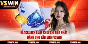 Blackjack Luật Chơi Chi Tiết Nhất Dành Cho Tân Binh VSWIN