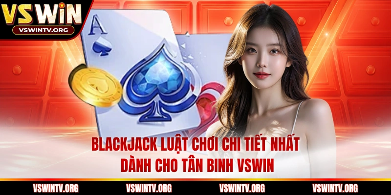 Blackjack Luật Chơi Chi Tiết Nhất Dành Cho Tân Binh VSWIN