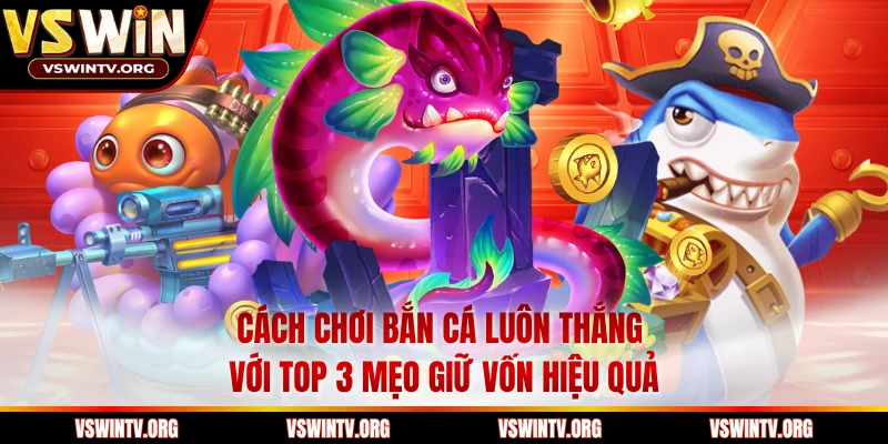 Cách Chơi Bắn Cá Luôn Thắng Với Top 3 Mẹo Giữ Vốn Hiệu Quả