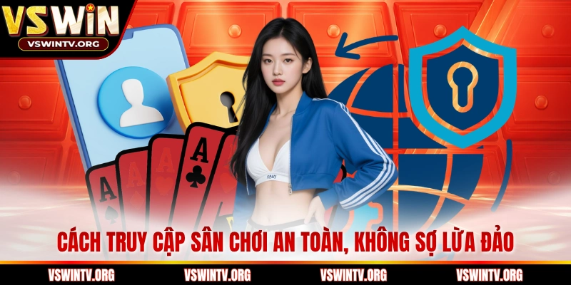 Cách truy cập sân chơi an toàn, không sợ lừa đảo