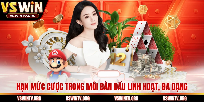 Hạn mức cược trong mỗi bàn đầu linh hoạt, đa dạng