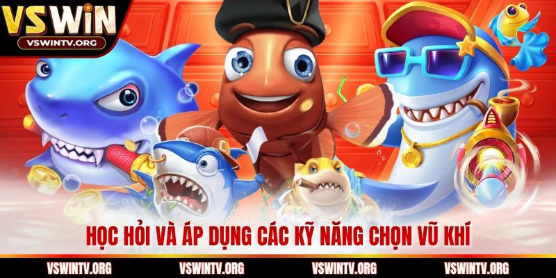 Học hỏi và áp dụng các kỹ năng chọn vũ khí