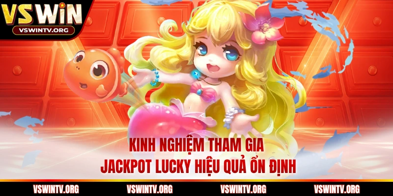 Kinh nghiệm tham gia Jackpot Lucky hiệu quả ổn định