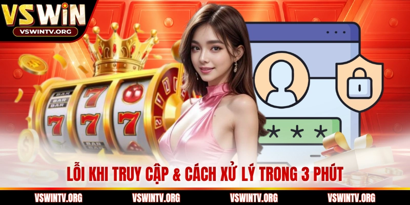 Lỗi khi truy cập & cách xử lý trong 3 phút