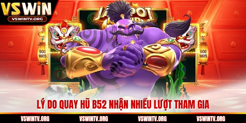 Lý do quay hũ B52 nhận nhiều lượt tham gia