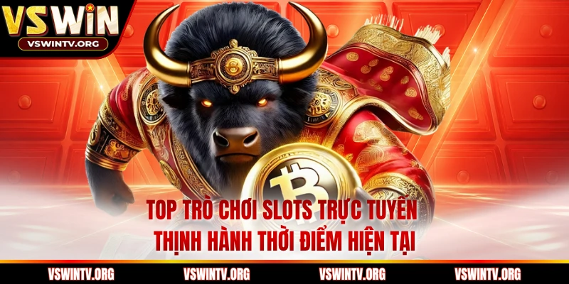 Top trò chơi slots trực tuyến thịnh hành thời điểm hiện tại