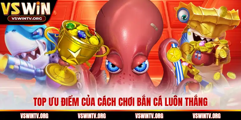 TOP ưu điểm của cách chơi bắn cá luôn thắng
