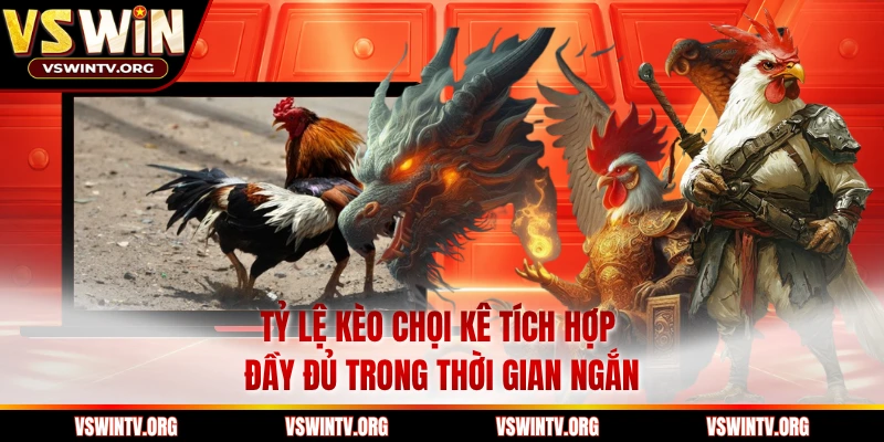Tỷ lệ kèo chọi kê tích hợp đầy đủ trong thời gian ngắn