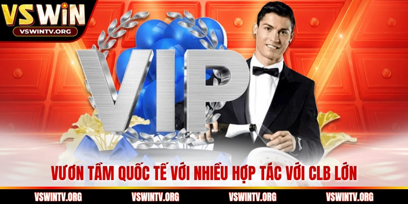 Vươn tầm quốc tế với nhiều hợp tác với CLB lớn